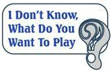 I Don't Know, What Do You Want to Play?